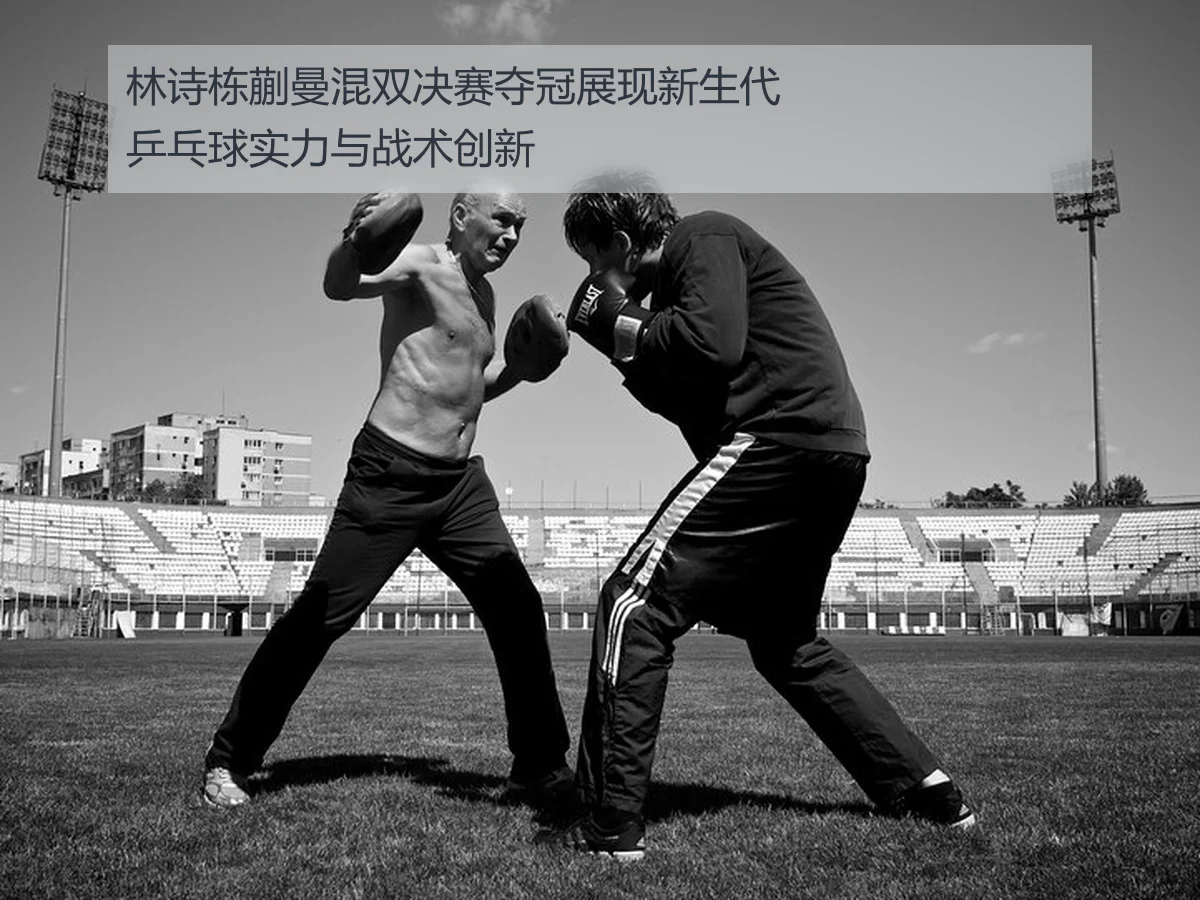 林诗栋蒯曼混双决赛夺冠展现新生代乒乓球实力与战术创新